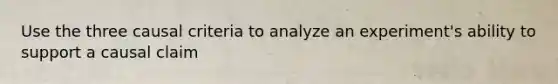 Use the three causal criteria to analyze an experiment's ability to support a causal claim