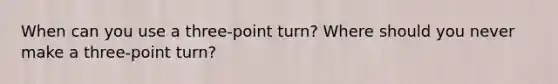 When can you use a three-point turn? Where should you never make a three-point turn?