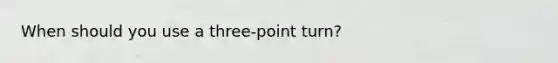 When should you use a three-point turn?