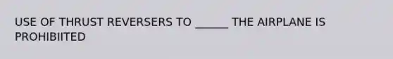 USE OF THRUST REVERSERS TO ______ THE AIRPLANE IS PROHIBIITED