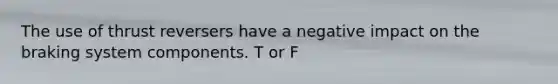 The use of thrust reversers have a negative impact on the braking system components. T or F