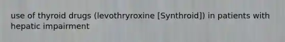 use of thyroid drugs (levothryroxine [Synthroid]) in patients with hepatic impairment