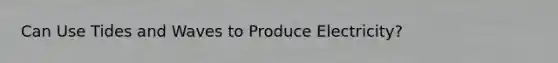 Can Use Tides and Waves to Produce Electricity?