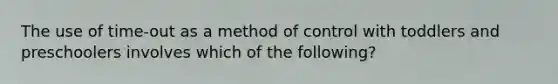 The use of time-out as a method of control with toddlers and preschoolers involves which of the following?