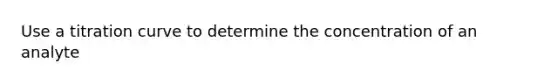 Use a titration curve to determine the concentration of an analyte