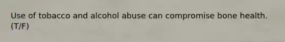 Use of tobacco and alcohol abuse can compromise bone health.(T/F)