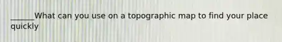 ______What can you use on a topographic map to find your place quickly