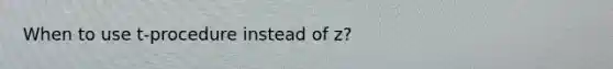 When to use t-procedure instead of z?