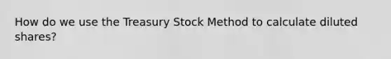 How do we use the Treasury Stock Method to calculate diluted shares?