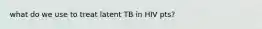 what do we use to treat latent TB in HIV pts?