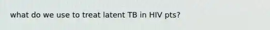 what do we use to treat latent TB in HIV pts?