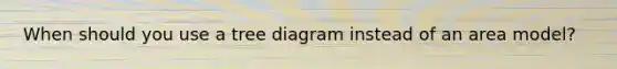 When should you use a tree diagram instead of an area model?