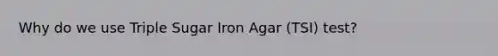 Why do we use Triple Sugar Iron Agar (TSI) test?
