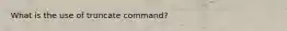 What is the use of truncate command?