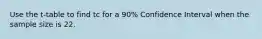 Use the t-table to find tc for a 90% Confidence Interval when the sample size is 22.