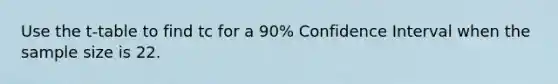 Use the t-table to find tc for a 90% Confidence Interval when the sample size is 22.