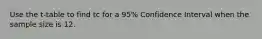 Use the t-table to find tc for a 95% Confidence Interval when the sample size is 12.