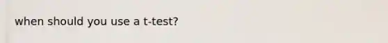 when should you use a t-test?