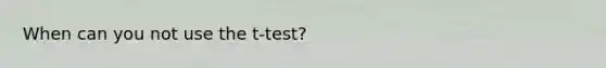 When can you not use the t-test?