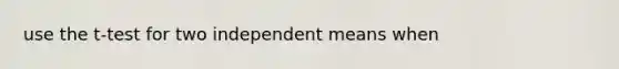 use the t-test for two independent means when