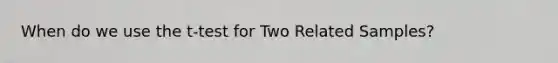 When do we use the t-test for Two Related Samples?