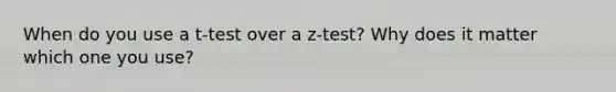 When do you use a t-test over a z-test? Why does it matter which one you use?