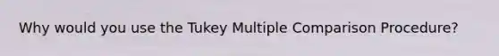 Why would you use the Tukey Multiple Comparison Procedure?