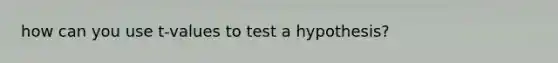 how can you use t-values to test a hypothesis?