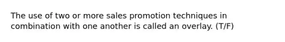 The use of two or more sales promotion techniques in combination with one another is called an overlay. (T/F)