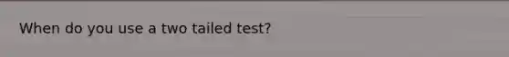 When do you use a two tailed test?