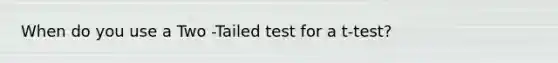 When do you use a Two -Tailed test for a t-test?