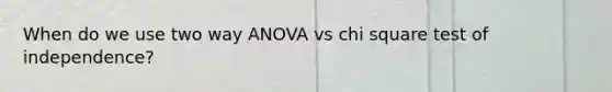 When do we use two way ANOVA vs chi square test of independence?