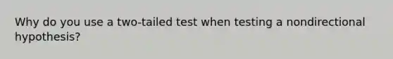 Why do you use a two-tailed test when testing a nondirectional hypothesis?