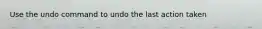 Use the undo command to undo the last action taken