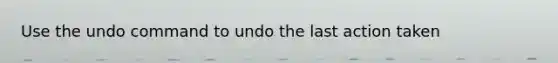 Use the undo command to undo the last action taken