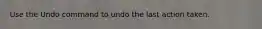 Use the Undo command to undo the last action taken.