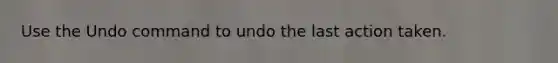 Use the Undo command to undo the last action taken.