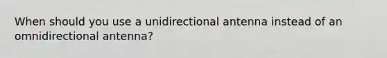 When should you use a unidirectional antenna instead of an omnidirectional antenna?