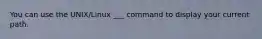 You can use the UNIX/Linux ___ command to display your current path.