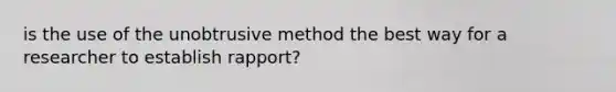 is the use of the unobtrusive method the best way for a researcher to establish rapport?