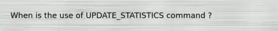 When is the use of UPDATE_STATISTICS command ?