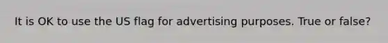 It is OK to use the US flag for advertising purposes. True or false?