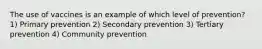 The use of vaccines is an example of which level of prevention? 1) Primary prevention 2) Secondary prevention 3) Tertiary prevention 4) Community prevention