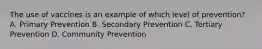 The use of vaccines is an example of which level of prevention? A. Primary Prevention B. Secondary Prevention C. Tertiary Prevention D. Community Prevention