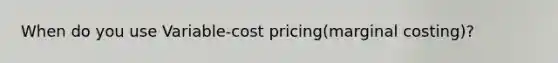 When do you use Variable-cost pricing(marginal costing)?