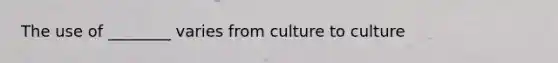 The use of ________ varies from culture to culture