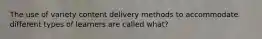 The use of variety content delivery methods to accommodate different types of learners are called what?