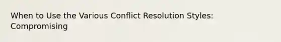 When to Use the Various Conflict Resolution Styles: Compromising