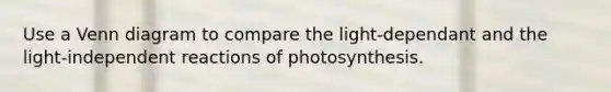 Use a <a href='https://www.questionai.com/knowledge/knGvAuOGM5-venn-diagram' class='anchor-knowledge'>venn diagram</a> to compare the light-dependant and the light-independent reactions of photosynthesis.