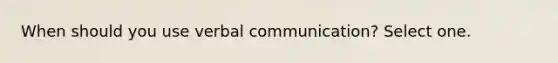 When should you use verbal communication? Select one.